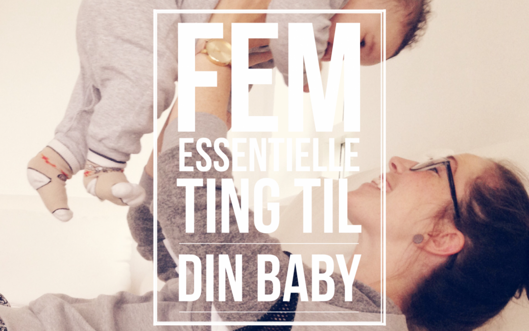 5 essentielle ting til din baby (og dig) + vind et gavekort på 1000 kroner til babysam