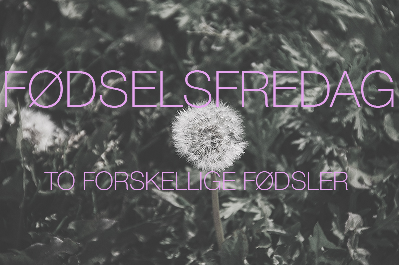 Fødselsfredag – to meget forskellige fødsler