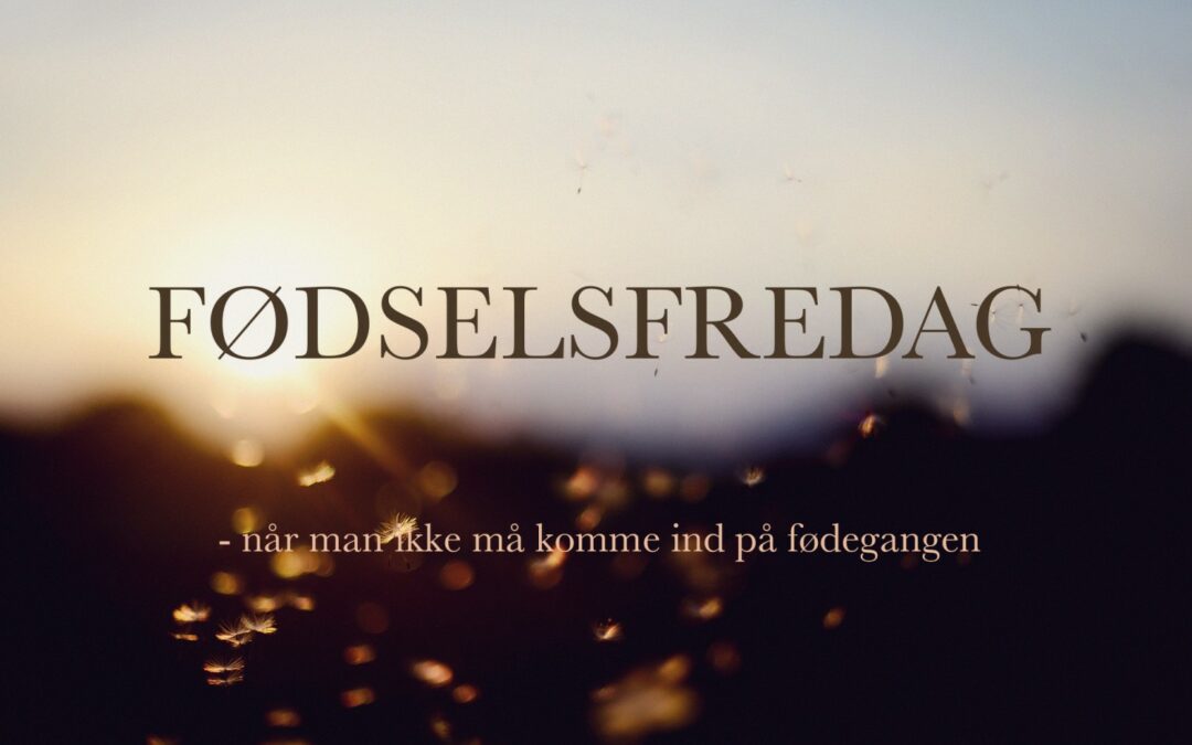 Fødselsfredag #17 – når man ikke må komme på fødegangen (når man vil)