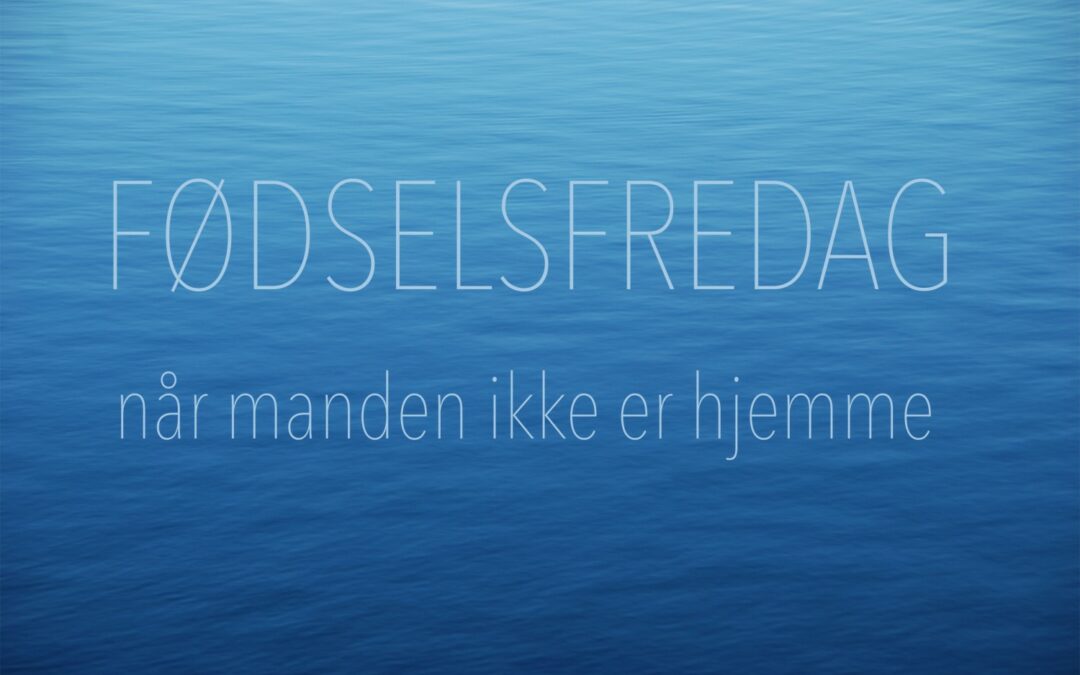 Fødselsfredag – når manden ikke er hjemme til fødslen